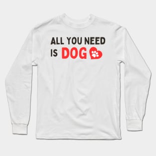 ALL YOU NEED IS DOG Long Sleeve T-Shirt